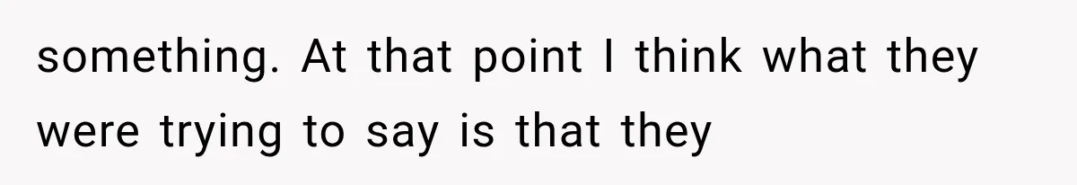 something. At that point I think what they were trying to say is that they