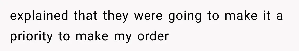 explained that they were going to make it a priority to make my order