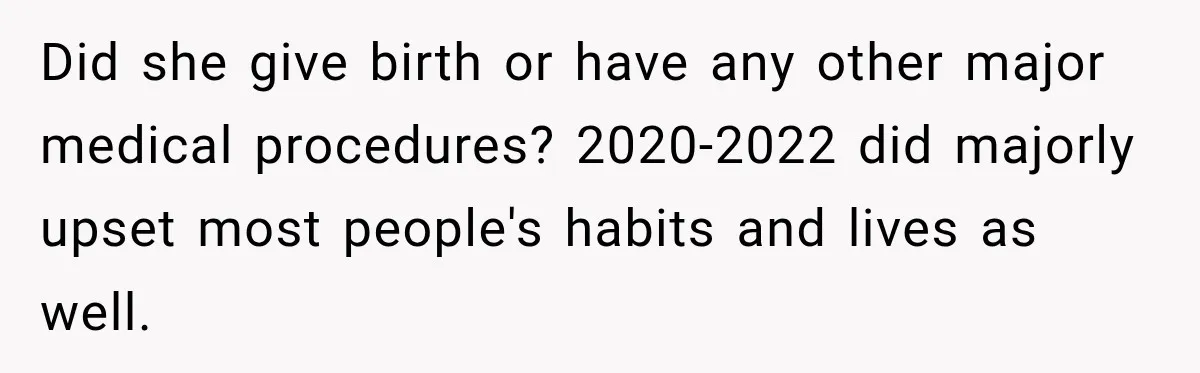 Did she give birth or have any other major medical procedures? 2020-2022 did majorly upset most people's habits and lives as well.
