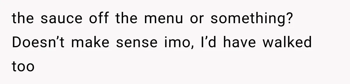 the sauce off the menu or something? Doesn’t make sense imo, I’d have walked too