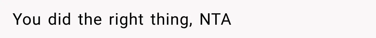 You did the right thing, NTA