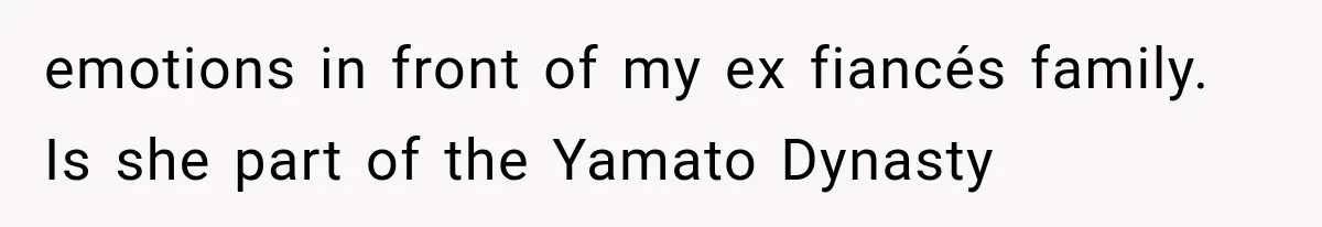 emotions in front of my ex fiancés family. Is she part of the Yamato Dynasty