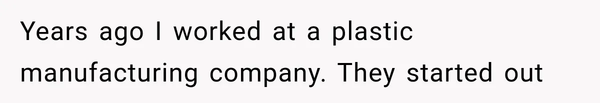 He Trained the New Guy From Scratch, But One Argument Turned Into a Workplace Disaster Years ago I worked at a plastic manufacturing company. They started out