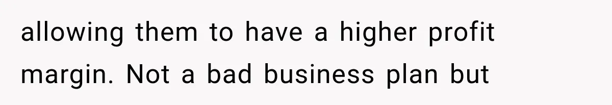 He Trained the New Guy From Scratch, But One Argument Turned Into a Workplace Disaster allowing them to have a higher profit margin. Not a bad business plan but