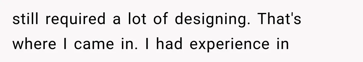 He Trained the New Guy From Scratch, But One Argument Turned Into a Workplace Disaster still required a lot of designing. That's where I came in. I had experience in