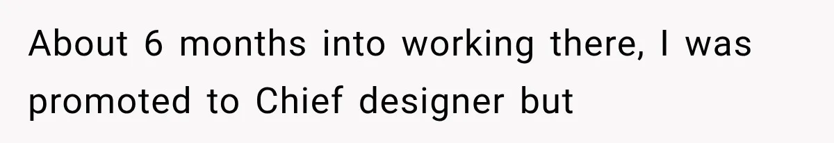 He Trained the New Guy From Scratch, But One Argument Turned Into a Workplace Disaster About 6 months into working there, I was promoted to Chief designer but