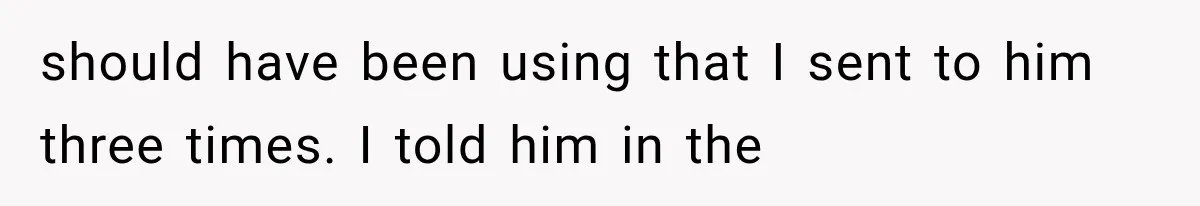 He Trained the New Guy From Scratch, But One Argument Turned Into a Workplace Disaster should have been using that I sent to him three times. I told him in the