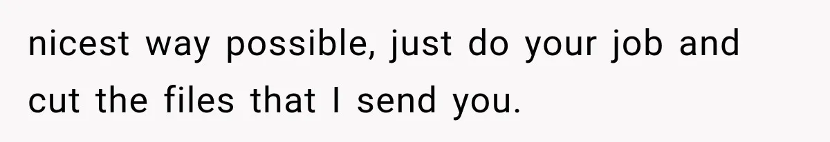 He Trained the New Guy From Scratch, But One Argument Turned Into a Workplace Disaster nicest way possible, just do your job and cut the files that I send you.