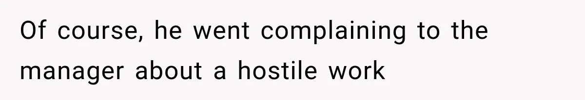 He Trained the New Guy From Scratch, But One Argument Turned Into a Workplace Disaster Of course, he went complaining to the manager about a hostile work
