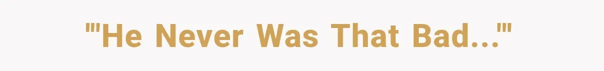 '"He never was THAT bad..."'