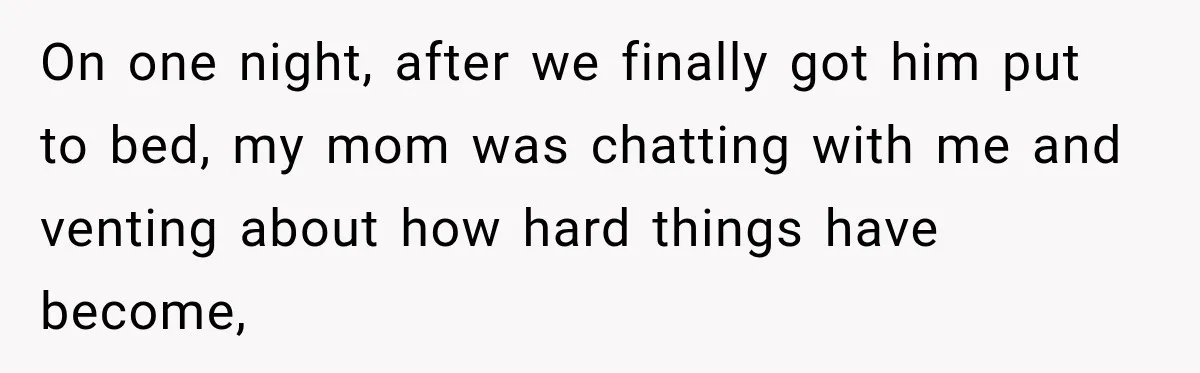 On one night, after we finally got him put to bed, my mom was chatting with me and venting about how hard things have become,