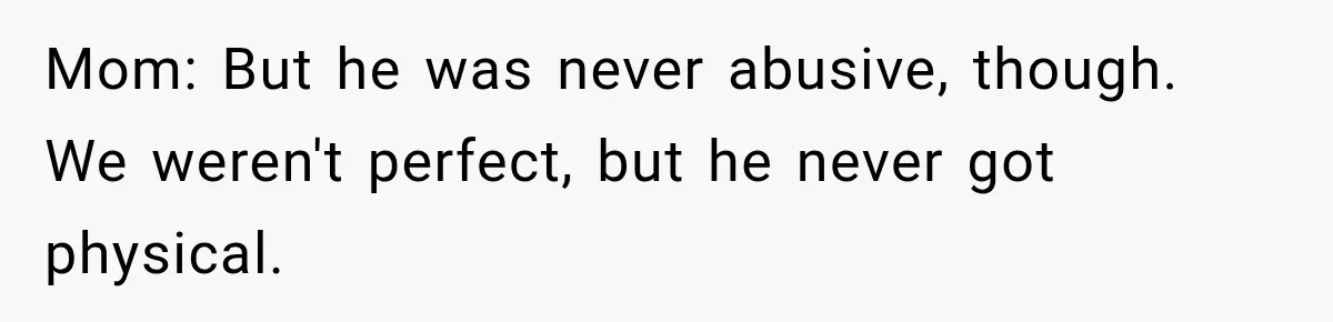 Mom: But he was never abusive, though. We weren't perfect, but he never got physical.
