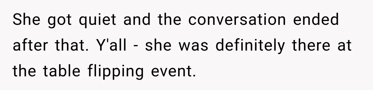 She got quiet and the conversation ended after that. Y'all - she was definitely there at the table flipping event.