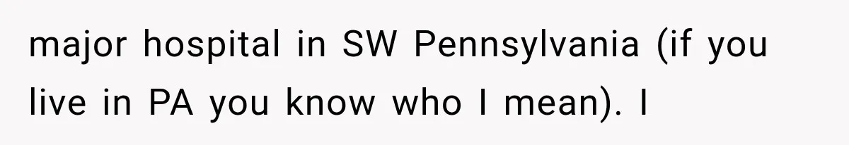 He Trained the New Guy From Scratch, But One Argument Turned Into a Workplace Disaster major hospital in SW Pennsylvania (if you live in PA you know who I mean). I