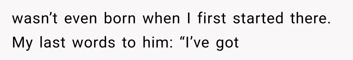He Trained the New Guy From Scratch, But One Argument Turned Into a Workplace Disaster wasn’t even born when I first started there. My last words to him: “I’ve got