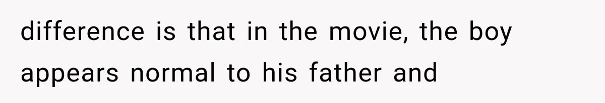difference is that in the movie, the boy appears normal to his father and