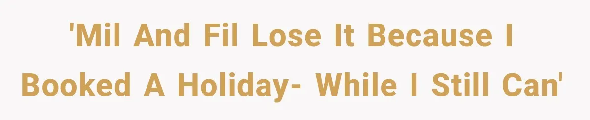'MIL and FIL lose it because I booked a holiday- while I still can'