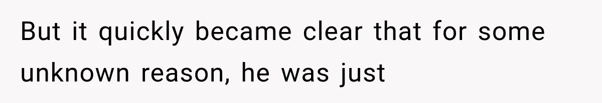 But it quickly became clear that for some unknown reason, he was just