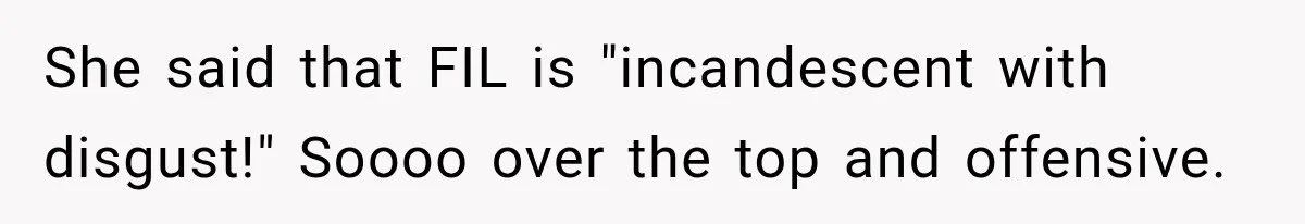 She said that FIL is "incandescent with disgust!" Soooo over the top and offensive.