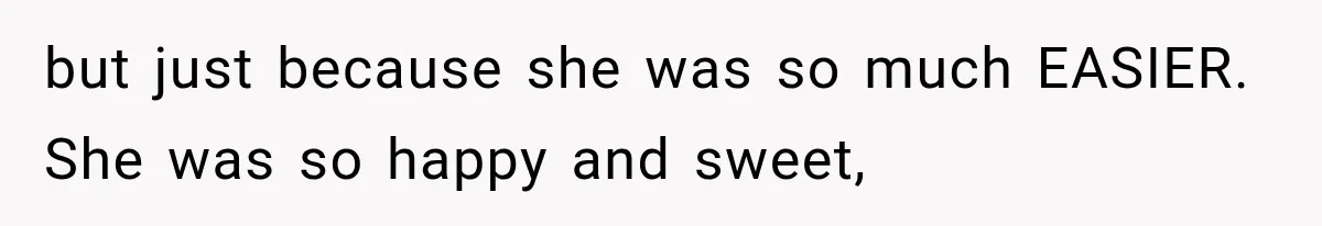but just because she was so much EASIER. She was so happy and sweet,