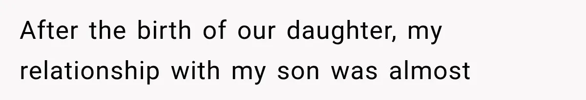 After the birth of our daughter, my relationship with my son was almost