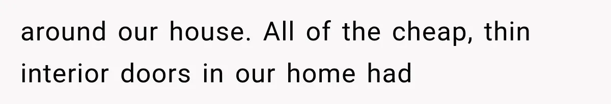 around our house. All of the cheap, thin interior doors in our home had
