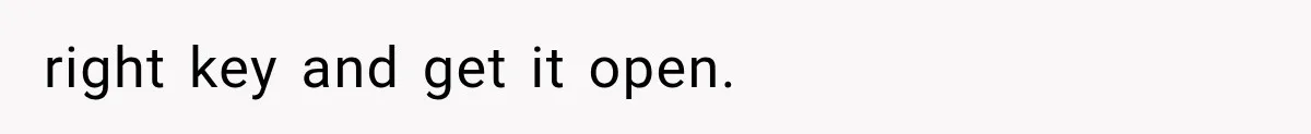 right key and get it open.