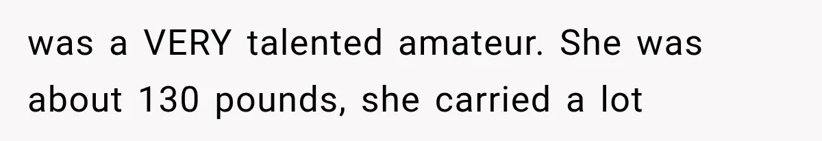 was a VERY talented amateur. She was about 130 pounds, she carried a lot