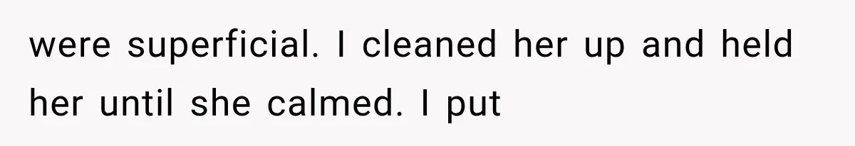 were superficial. I cleaned her up and held her until she calmed. I put