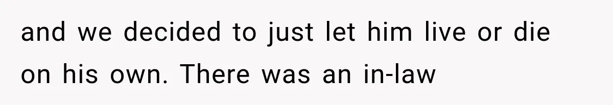 and we decided to just let him live or die on his own. There was an in-law