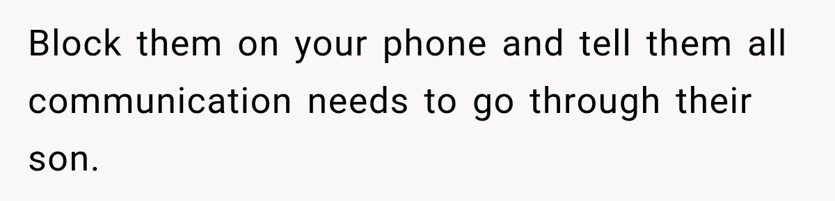Block them on your phone and tell them all communication needs to go through their son.