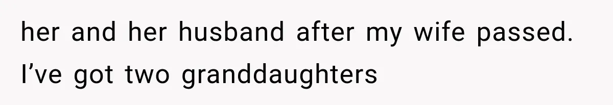 her and her husband after my wife passed. I’ve got two granddaughters