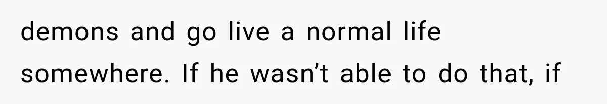 demons and go live a normal life somewhere. If he wasn’t able to do that, if