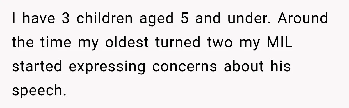 Grandma Keeps Searching For Diagnoses, But Mom Says Her Kids Are Doing Fine I have 3 children aged 5 and under. Around the time my oldest turned two my MIL started expressing concerns about his speech.