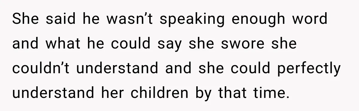 Grandma Keeps Searching For Diagnoses, But Mom Says Her Kids Are Doing Fine She said he wasn’t speaking enough word and what he could say she swore she couldn’t understand and she could perfectly understand her children by that time.