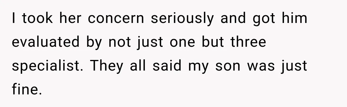 Grandma Keeps Searching For Diagnoses, But Mom Says Her Kids Are Doing Fine I took her concern seriously and got him evaluated by not just one but three specialist. They all said my son was just fine.