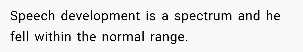 Grandma Keeps Searching For Diagnoses, But Mom Says Her Kids Are Doing Fine Speech development is a spectrum and he fell within the normal range.