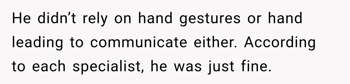Grandma Keeps Searching For Diagnoses, But Mom Says Her Kids Are Doing Fine He didn’t rely on hand gestures or hand leading to communicate either. According to each specialist, he was just fine.