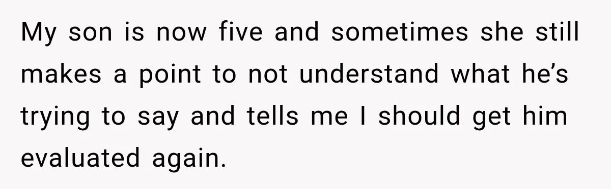 Grandma Keeps Searching For Diagnoses, But Mom Says Her Kids Are Doing Fine My son is now five and sometimes she still makes a point to not understand what he’s trying to say and tells me I should get him evaluated again.