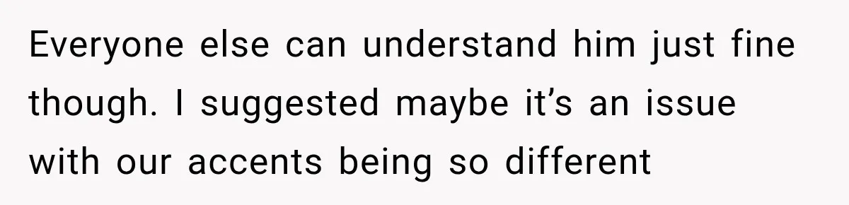 Grandma Keeps Searching For Diagnoses, But Mom Says Her Kids Are Doing Fine Everyone else can understand him just fine though. I suggested maybe it’s an issue with our accents being so different