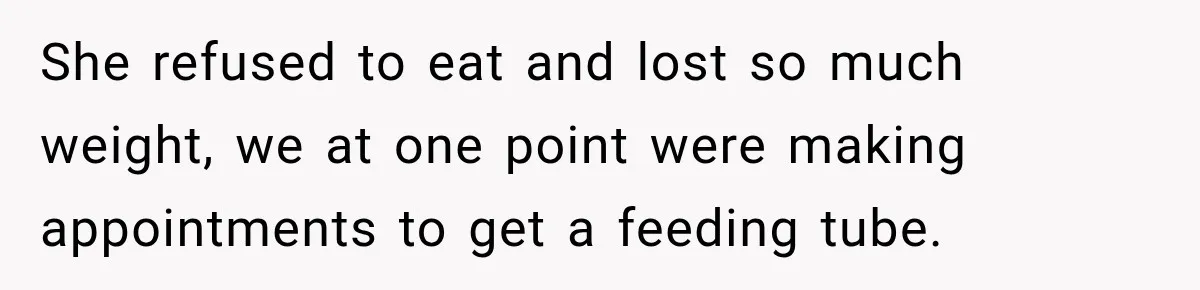 Grandma Keeps Searching For Diagnoses, But Mom Says Her Kids Are Doing Fine She refused to eat and lost so much weight, we at one point were making appointments to get a feeding tube.