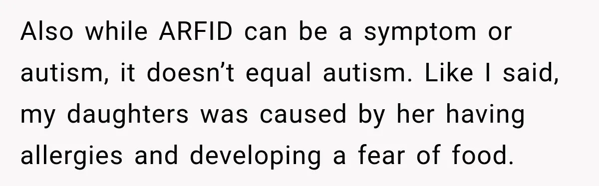 Grandma Keeps Searching For Diagnoses, But Mom Says Her Kids Are Doing Fine Also while ARFID can be a symptom or autism, it doesn’t equal autism. Like I said, my daughters was caused by her having allergies and developing a fear of food.