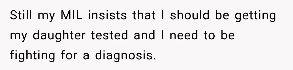 Grandma Keeps Searching For Diagnoses, But Mom Says Her Kids Are Doing Fine Still my MIL insists that I should be getting my daughter tested and I need to be fighting for a diagnosis.