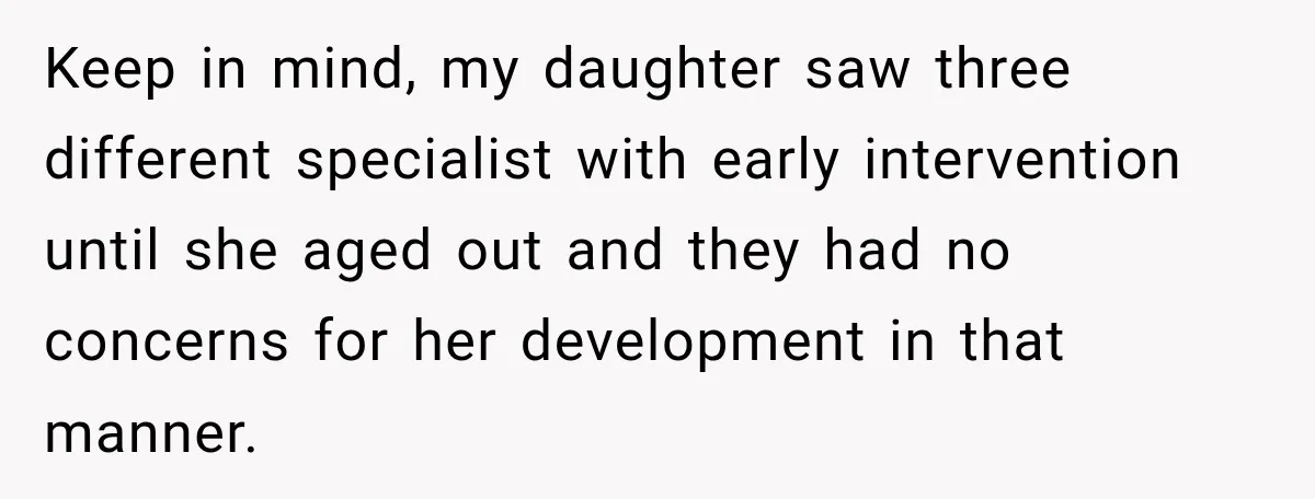 Grandma Keeps Searching For Diagnoses, But Mom Says Her Kids Are Doing Fine Keep in mind, my daughter saw three different specialist with early intervention until she aged out and they had no concerns for her development in that manner.