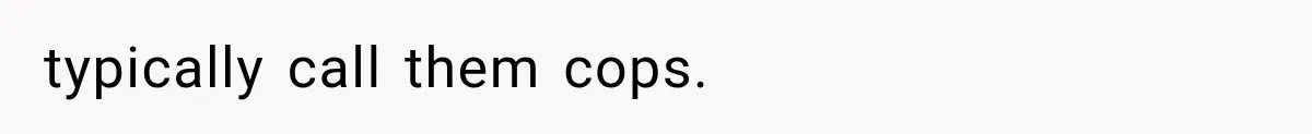 typically call them cops.