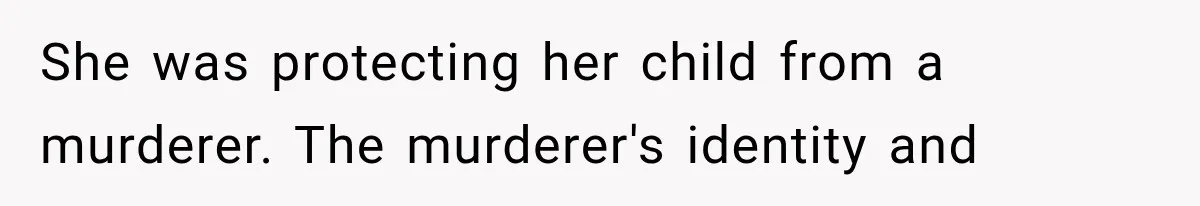 She was protecting her child from a murderer. The murderer's identity and