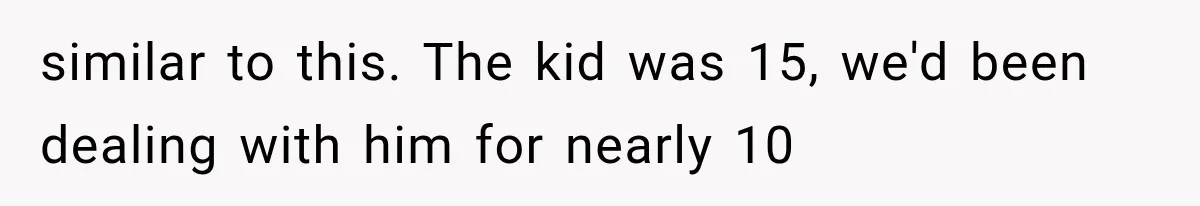 similar to this. The kid was 15, we'd been dealing with him for nearly 10