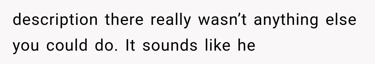 description there really wasn’t anything else you could do. It sounds like he