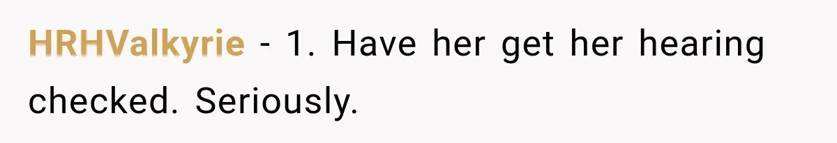 Grandma Keeps Searching For Diagnoses, But Mom Says Her Kids Are Doing Fine HRHValkyrie − 1. Have her get her hearing checked. Seriously.
