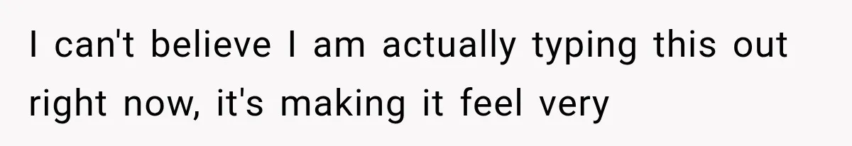 I can't believe I am actually typing this out right now, it's making it feel very